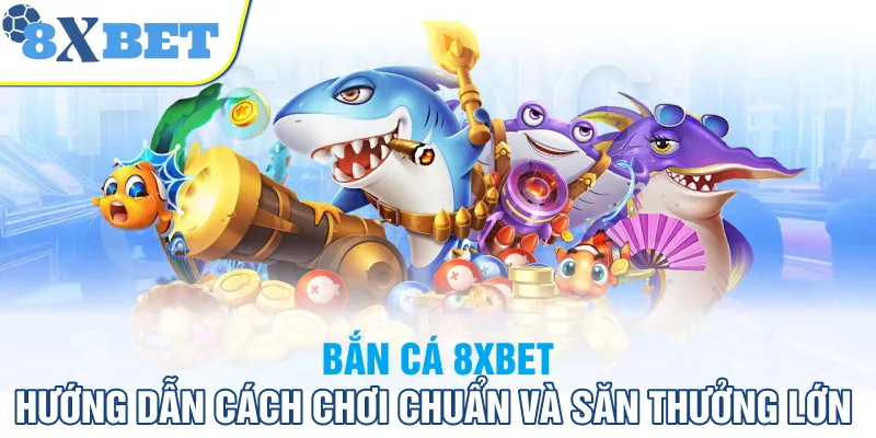 Hướng dẫn cách chơi và săn thưởng trên bắn cá 8xbet
