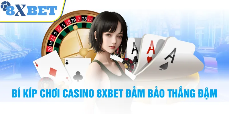 Bí kíp chơi Casino 8XBET đảm bảo thắng đậm