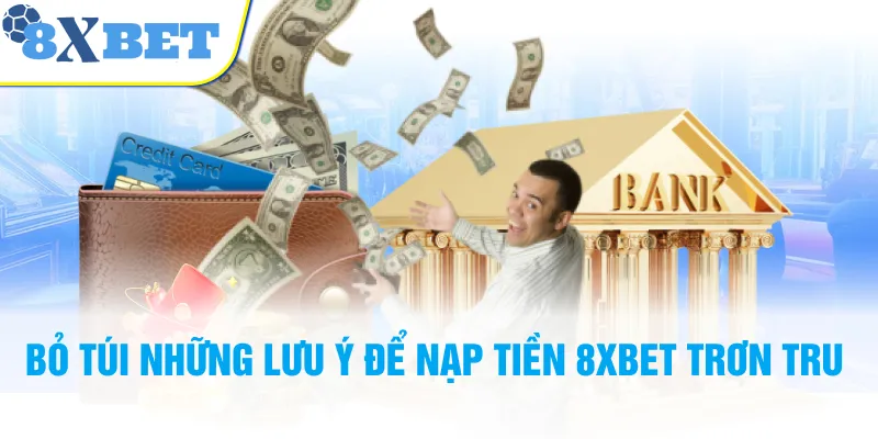 Bỏ túi những lưu ý để nạp tiền 8XBET trơn tru