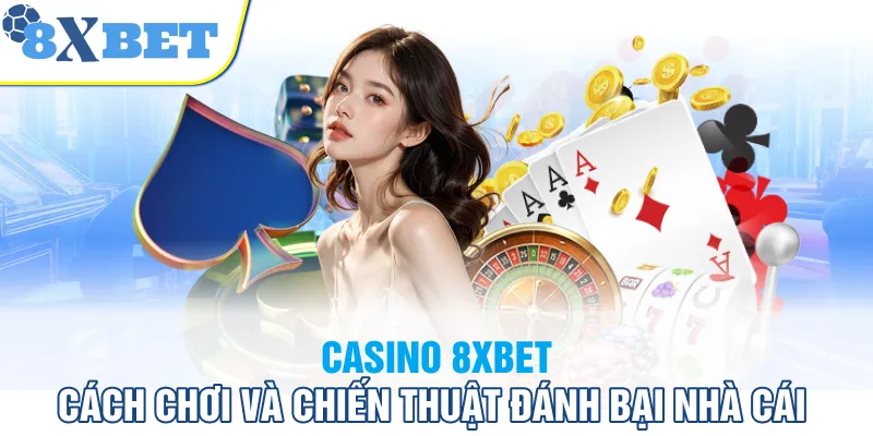 Tìm hiểu về chiến thuật trong cách chơi casino 8XBET