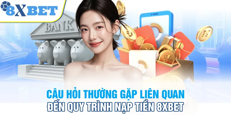 Câu hỏi thường gặp liên quan đến quy trình nạp tiền 8XBET