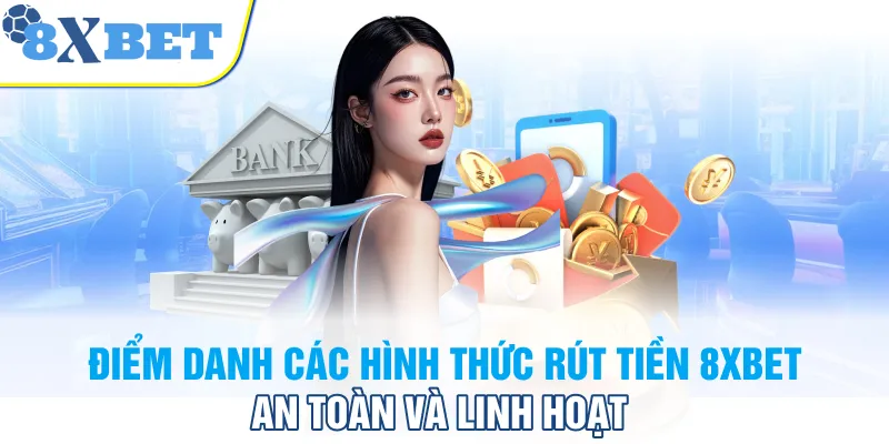 Điểm danh các hình thức rút tiền 8XBET an toàn và linh hoạt