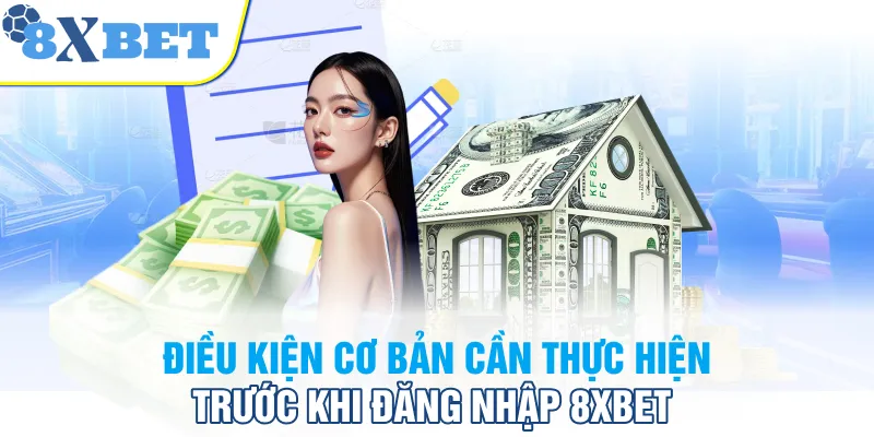 Điều kiện cơ bản cần thực hiện trước khi đăng nhập 8XBET