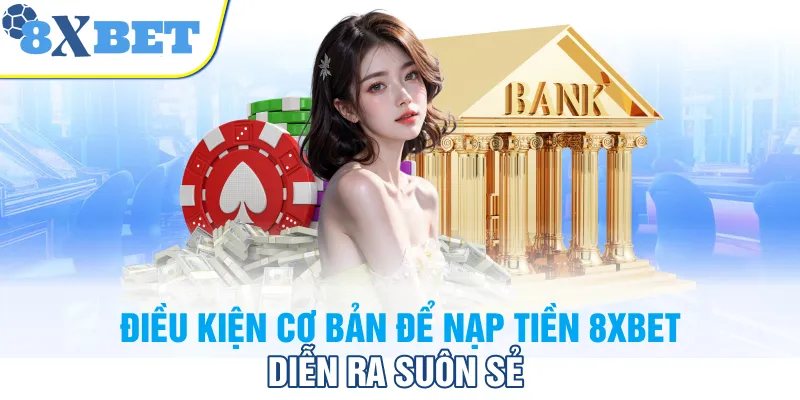 Điều kiện cơ bản để nạp tiền 8XBET diễn ra suôn sẻ