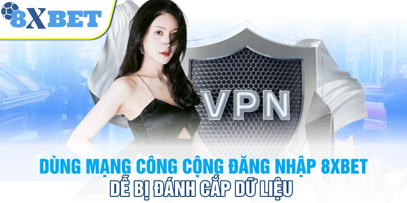 Dùng mạng công cộng đăng nhập 8XBET dễ bị đánh cắp dữ liệu