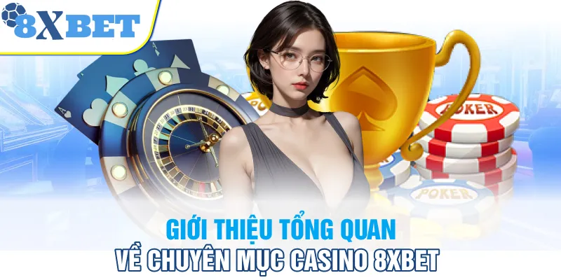 Giới thiệu tổng quan về chuyên mục Casino 8XBET