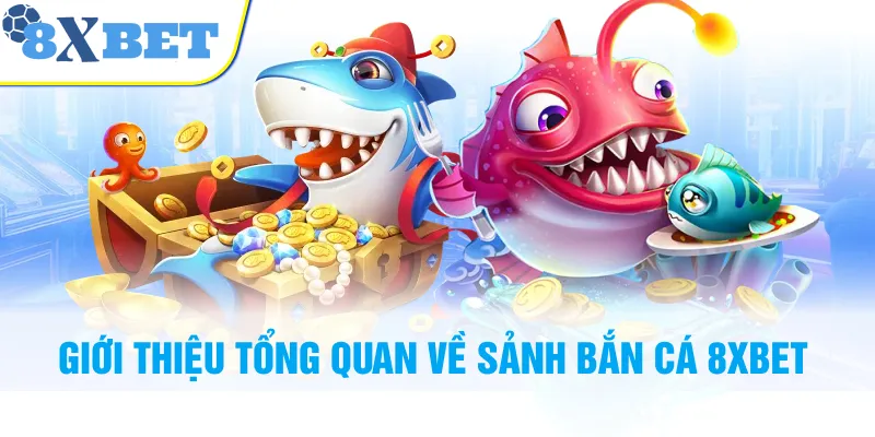 Giới thiệu tổng quan về sảnh bắn cá 8XBET