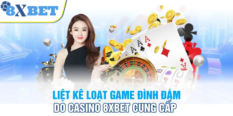 Liệt kê loạt game đình đám do Casino 8XBET cung cấp
