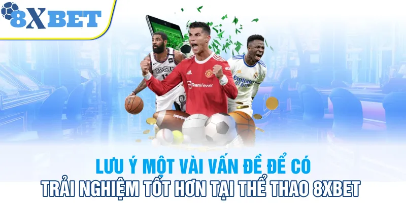 Lưu ý một vài vấn đề để có trải nghiệm tốt hơn tại thể thao 8XBET