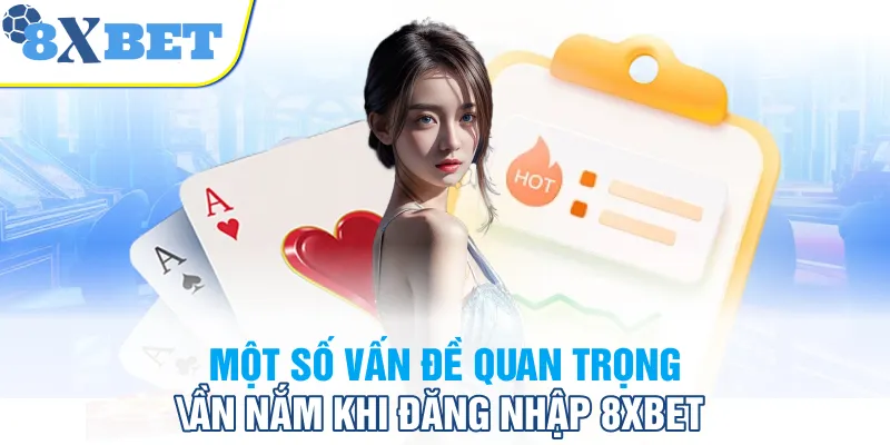 Một số vấn đề quan trọng cần nắm khi đăng nhập 8XBET