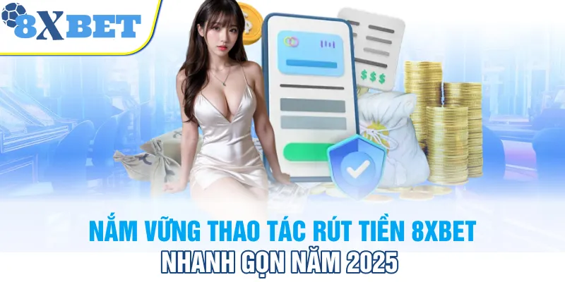 Nắm vững thao tác rút tiền 8XBET nhanh gọn năm 2025