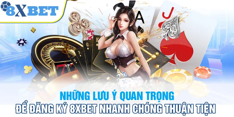 Những lưu ý quan trọng để đăng ký 8XBET nhanh chóng thuận tiện