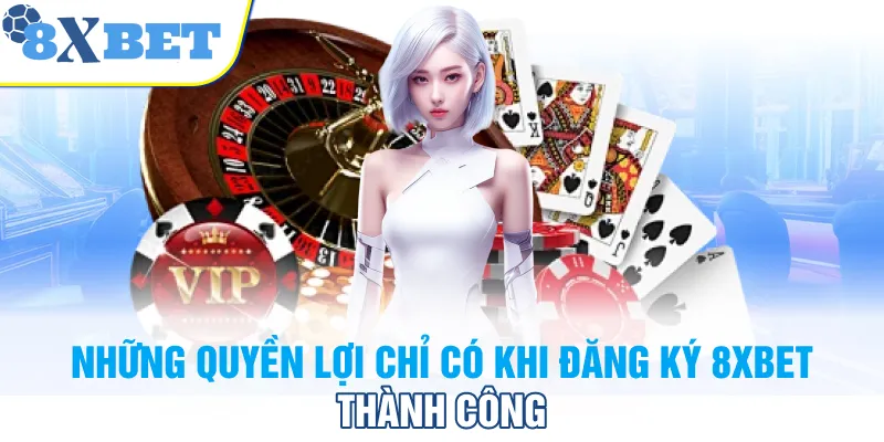 Những quyền lợi chỉ có khi đăng ký 8XBET thành công