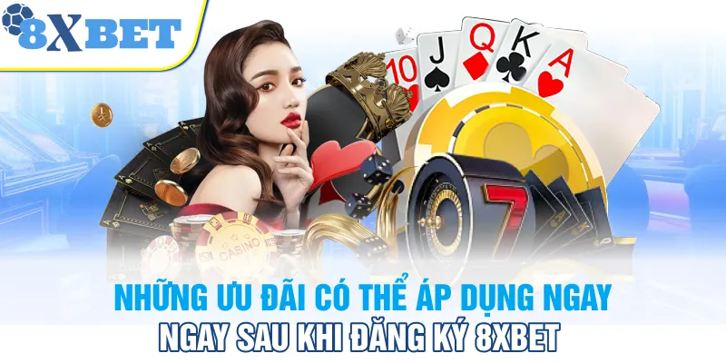 Những ưu đãi có thể áp dụng ngay sau khi đăng ký 8XBET