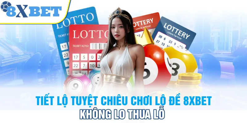 Tiết lộ tuyệt chiêu chơi lô đề 8XBET không lo thua lỗ
