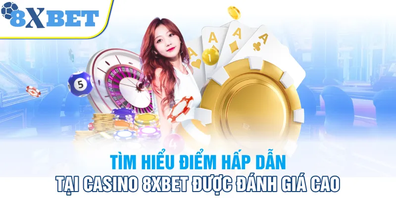 Tìm hiểu điểm hấp dẫn tại Casino 8XBET được đánh giá cao