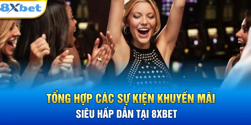 Tổng hợp các sự kiện khuyến mãi siêu hấp dẫn tại 8XBET